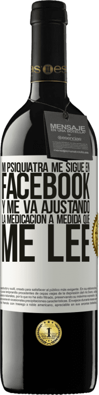 39,95 € Envío gratis | Vino Tinto Edición RED MBE Reserva Mi psiquiatra me sigue en facebook, y me va ajustando la medicación a medida que me lee Etiqueta Blanca. Etiqueta personalizable Reserva 12 Meses Cosecha 2015 Tempranillo