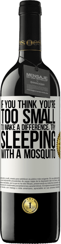 39,95 € Free Shipping | Red Wine RED Edition MBE Reserve If you think you're too small to make a difference, try sleeping with a mosquito White Label. Customizable label Reserve 12 Months Harvest 2015 Tempranillo