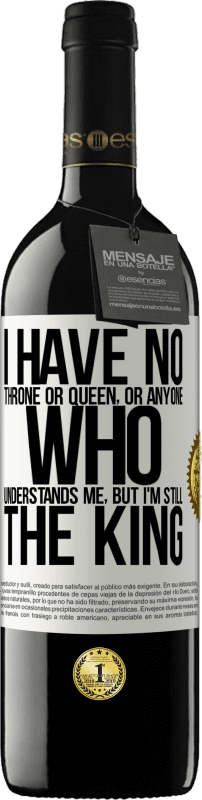 39,95 € Free Shipping | Red Wine RED Edition MBE Reserve I have no throne or queen, or anyone who understands me, but I'm still the king White Label. Customizable label Reserve 12 Months Harvest 2014 Tempranillo