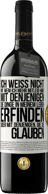 39,95 € Kostenloser Versand | Rotwein RED Ausgabe MBE Reserve Ich weiß nicht, mit wem ich mehr Mitleid habe, mit denjenigen, die Dinge in meinem Leben erfinden oder mit denjenigen, die sie g Weißes Etikett. Anpassbares Etikett Reserve 12 Monate Ernte 2015 Tempranillo