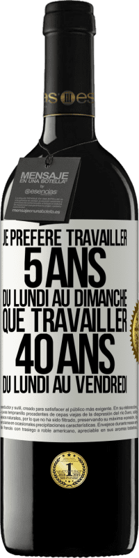 39,95 € Envoi gratuit | Vin rouge Édition RED MBE Réserve Je préfère travailler 5 ans du lundi au dimanche, que travailler 40 ans du lundi au vendredi Étiquette Blanche. Étiquette personnalisable Réserve 12 Mois Récolte 2015 Tempranillo