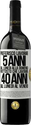 39,95 € Spedizione Gratuita | Vino rosso Edizione RED MBE Riserva Preferisco lavorare 5 anni dal lunedì alla domenica, piuttosto che lavorare 40 anni dal lunedì al venerdì Etichetta Bianca. Etichetta personalizzabile Riserva 12 Mesi Raccogliere 2014 Tempranillo