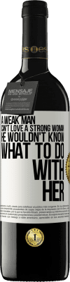 39,95 € Free Shipping | Red Wine RED Edition MBE Reserve A weak man can't love a strong woman, he wouldn't know what to do with her White Label. Customizable label Reserve 12 Months Harvest 2016 Tempranillo