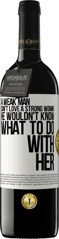 39,95 € Free Shipping | Red Wine RED Edition MBE Reserve A weak man can't love a strong woman, he wouldn't know what to do with her White Label. Customizable label Reserve 12 Months Harvest 2015 Tempranillo