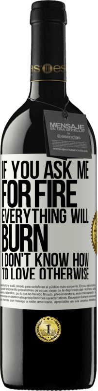 39,95 € Free Shipping | Red Wine RED Edition MBE Reserve If you ask me for fire, everything will burn. I don't know how to love otherwise White Label. Customizable label Reserve 12 Months Harvest 2013 Tempranillo