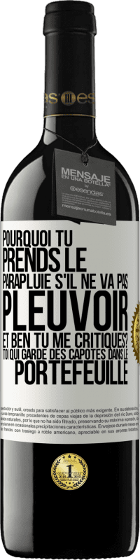 39,95 € Envoi gratuit | Vin rouge Édition RED MBE Réserve Pourquoi tu prends le parapluie s'il ne va pas pleuvoir. Et ben, tu me critiques? Toi qui garde des capotes dans le portefeuille Étiquette Blanche. Étiquette personnalisable Réserve 12 Mois Récolte 2014 Tempranillo