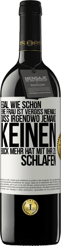 39,95 € Kostenloser Versand | Rotwein RED Ausgabe MBE Reserve Egal wie schön eine Frau ist, vergiss niemals, dass irgendwo jemand keinen Bock mehr hat, mit ihr zu schlafen Weißes Etikett. Anpassbares Etikett Reserve 12 Monate Ernte 2014 Tempranillo