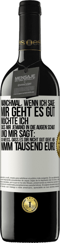 39,95 € Kostenloser Versand | Rotwein RED Ausgabe MBE Reserve Manchmal, wenn ich sage: Mir geht es gut, möchte ich, dass mir jemand in die Augen schaut und mir sagt: Ich weiß, dass es Dir ni Weißes Etikett. Anpassbares Etikett Reserve 12 Monate Ernte 2016 Tempranillo