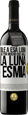 39,95 € Envío gratis | Vino Tinto Edición RED MBE Reserva Dile a esa loba que por mucho que aúlle la luna es mía Etiqueta Blanca. Etiqueta personalizable Reserva 12 Meses Cosecha 2016 Tempranillo