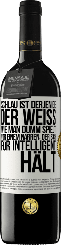 39,95 € Kostenloser Versand | Rotwein RED Ausgabe MBE Reserve Schlau ist derjenige, der weiß, wie man dumm spielt ... vor einem Narren, der sich für intelligent hält Weißes Etikett. Anpassbares Etikett Reserve 12 Monate Ernte 2016 Tempranillo