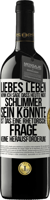 39,95 € Kostenloser Versand | Rotwein RED Ausgabe MBE Reserve Liebes Leben, wenn ich sage, dass heute nicht schlimmer sein könnte, ist das eine rhetorische Frage, keine Herausforderung Weißes Etikett. Anpassbares Etikett Reserve 12 Monate Ernte 2014 Tempranillo