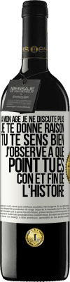 39,95 € Envoi gratuit | Vin rouge Édition RED MBE Réserve A mon âge je ne discute plus, je te donne raison, tu te sens bien, j'observe à quel point tu es con et fin de l'histoire Étiquette Blanche. Étiquette personnalisable Réserve 12 Mois Récolte 2016 Tempranillo