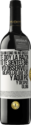 39,95 € Envío gratis | Vino Tinto Edición RED MBE Reserva Yo a mi edad ya no discuto, te doy la razón, tú te sientes bien, yo observo lo gilipollas que eres y aquí paz y después Etiqueta Blanca. Etiqueta personalizable Reserva 12 Meses Cosecha 2016 Tempranillo
