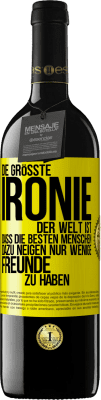 39,95 € Kostenloser Versand | Rotwein RED Ausgabe MBE Reserve Die größte Ironie der Welt ist, dass die besten Menschen dazu neigen, nur wenige Freunde zu haben Gelbes Etikett. Anpassbares Etikett Reserve 12 Monate Ernte 2015 Tempranillo