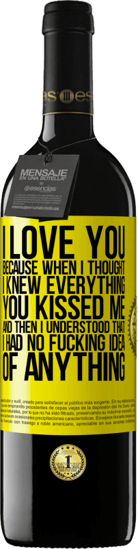 39,95 € Free Shipping | Red Wine RED Edition MBE Reserve I LOVE YOU Because when I thought I knew everything you kissed me. And then I understood that I had no fucking idea of Yellow Label. Customizable label Reserve 12 Months Harvest 2015 Tempranillo