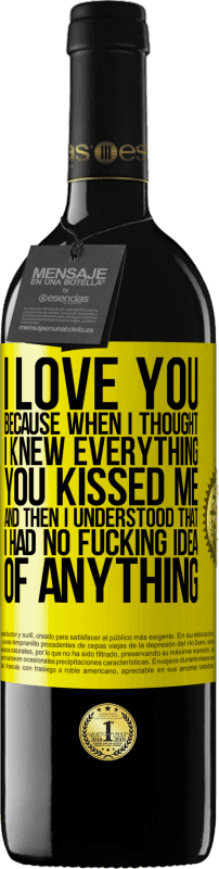 39,95 € Free Shipping | Red Wine RED Edition MBE Reserve I LOVE YOU Because when I thought I knew everything you kissed me. And then I understood that I had no fucking idea of Yellow Label. Customizable label Reserve 12 Months Harvest 2016 Tempranillo