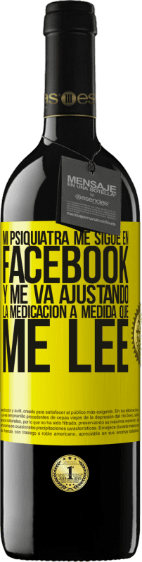 39,95 € Envío gratis | Vino Tinto Edición RED MBE Reserva Mi psiquiatra me sigue en facebook, y me va ajustando la medicación a medida que me lee Etiqueta Amarilla. Etiqueta personalizable Reserva 12 Meses Cosecha 2015 Tempranillo