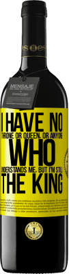 39,95 € Free Shipping | Red Wine RED Edition MBE Reserve I have no throne or queen, or anyone who understands me, but I'm still the king Yellow Label. Customizable label Reserve 12 Months Harvest 2016 Tempranillo