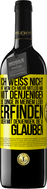 39,95 € Kostenloser Versand | Rotwein RED Ausgabe MBE Reserve Ich weiß nicht, mit wem ich mehr Mitleid habe, mit denjenigen, die Dinge in meinem Leben erfinden oder mit denjenigen, die sie g Gelbes Etikett. Anpassbares Etikett Reserve 12 Monate Ernte 2015 Tempranillo