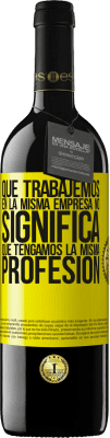 39,95 € Envío gratis | Vino Tinto Edición RED MBE Reserva Que trabajemos en la misma empresa no significa que tengamos la misma profesión Etiqueta Amarilla. Etiqueta personalizable Reserva 12 Meses Cosecha 2016 Tempranillo