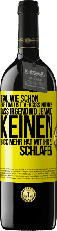 39,95 € Kostenloser Versand | Rotwein RED Ausgabe MBE Reserve Egal wie schön eine Frau ist, vergiss niemals, dass irgendwo jemand keinen Bock mehr hat, mit ihr zu schlafen Gelbes Etikett. Anpassbares Etikett Reserve 12 Monate Ernte 2015 Tempranillo