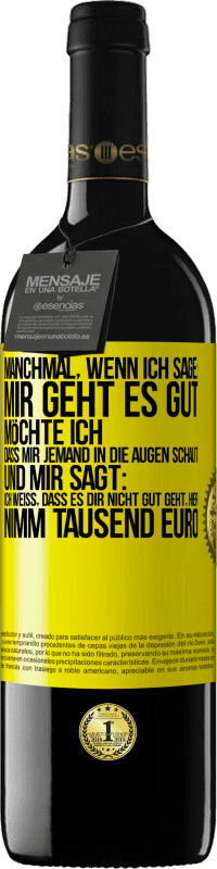 39,95 € Kostenloser Versand | Rotwein RED Ausgabe MBE Reserve Manchmal, wenn ich sage: Mir geht es gut, möchte ich, dass mir jemand in die Augen schaut und mir sagt: Ich weiß, dass es Dir ni Gelbes Etikett. Anpassbares Etikett Reserve 12 Monate Ernte 2016 Tempranillo