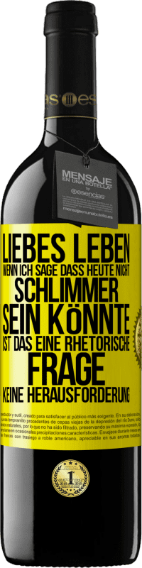 39,95 € Kostenloser Versand | Rotwein RED Ausgabe MBE Reserve Liebes Leben, wenn ich sage, dass heute nicht schlimmer sein könnte, ist das eine rhetorische Frage, keine Herausforderung Gelbes Etikett. Anpassbares Etikett Reserve 12 Monate Ernte 2014 Tempranillo