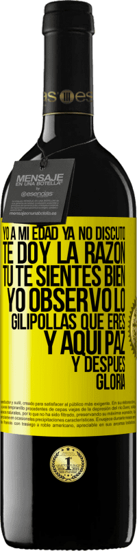 39,95 € Envío gratis | Vino Tinto Edición RED MBE Reserva Yo a mi edad ya no discuto, te doy la razón, tú te sientes bien, yo observo lo gilipollas que eres y aquí paz y después Etiqueta Amarilla. Etiqueta personalizable Reserva 12 Meses Cosecha 2016 Tempranillo