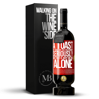 «A toast for those who take relationships seriously and that is why we are alone» Premium Edition MBS® Reserve