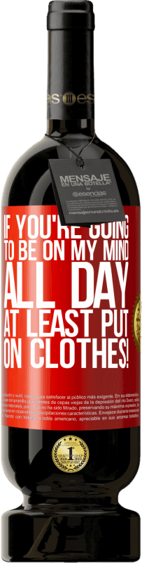 49,95 € Free Shipping | Red Wine Premium Edition MBS® Reserve If you're going to be on my mind all day, at least put on clothes! Red Label. Customizable label Reserve 12 Months Harvest 2016 Tempranillo