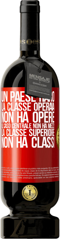 49,95 € Spedizione Gratuita | Vino rosso Edizione Premium MBS® Riserva Un paese raro: la classe operaia non ha opere, il caso centrale non ha mezzi, la classe superiore non ha classi Etichetta Rossa. Etichetta personalizzabile Riserva 12 Mesi Raccogliere 2015 Tempranillo