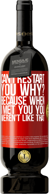 49,95 € Free Shipping | Red Wine Premium Edition MBS® Reserve can i restart you Why? Because when I met you you weren't like that Red Label. Customizable label Reserve 12 Months Harvest 2016 Tempranillo