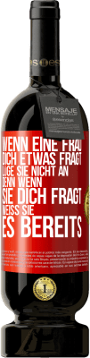 49,95 € Kostenloser Versand | Rotwein Premium Ausgabe MBS® Reserve Wenn eine Frau dich etwas fragt, lüge sie nicht an, denn wenn sie dich fragt, weiß sie es bereits Rote Markierung. Anpassbares Etikett Reserve 12 Monate Ernte 2014 Tempranillo