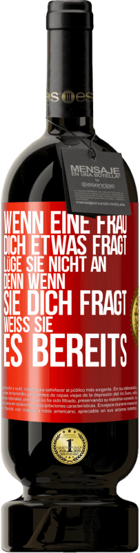 49,95 € Kostenloser Versand | Rotwein Premium Ausgabe MBS® Reserve Wenn eine Frau dich etwas fragt, lüge sie nicht an, denn wenn sie dich fragt, weiß sie es bereits Rote Markierung. Anpassbares Etikett Reserve 12 Monate Ernte 2016 Tempranillo