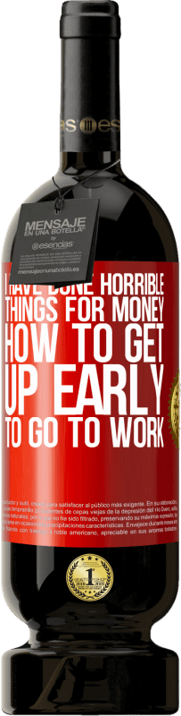 49,95 € Free Shipping | Red Wine Premium Edition MBS® Reserve I have done horrible things for money. How to get up early to go to work Red Label. Customizable label Reserve 12 Months Harvest 2016 Tempranillo