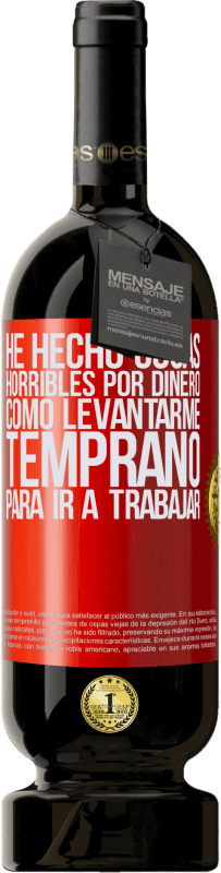 49,95 € Envío gratis | Vino Tinto Edición Premium MBS® Reserva He hecho cosas horribles por dinero. Como levantarme temprano para ir a trabajar Etiqueta Roja. Etiqueta personalizable Reserva 12 Meses Cosecha 2015 Tempranillo