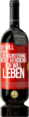 49,95 € Kostenloser Versand | Rotwein Premium Ausgabe MBS® Reserve Ich will meinen Lebensunterhalt nicht verdienen, ich will leben Rote Markierung. Anpassbares Etikett Reserve 12 Monate Ernte 2015 Tempranillo