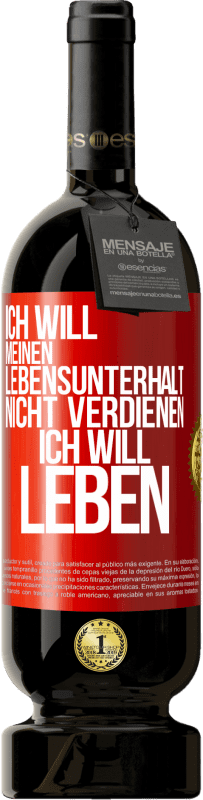 49,95 € Kostenloser Versand | Rotwein Premium Ausgabe MBS® Reserve Ich will meinen Lebensunterhalt nicht verdienen, ich will leben Rote Markierung. Anpassbares Etikett Reserve 12 Monate Ernte 2015 Tempranillo