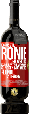 49,95 € Kostenloser Versand | Rotwein Premium Ausgabe MBS® Reserve Die größte Ironie der Welt ist, dass die besten Menschen dazu neigen, nur wenige Freunde zu haben Rote Markierung. Anpassbares Etikett Reserve 12 Monate Ernte 2014 Tempranillo