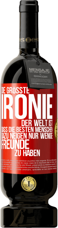 49,95 € Kostenloser Versand | Rotwein Premium Ausgabe MBS® Reserve Die größte Ironie der Welt ist, dass die besten Menschen dazu neigen, nur wenige Freunde zu haben Rote Markierung. Anpassbares Etikett Reserve 12 Monate Ernte 2015 Tempranillo