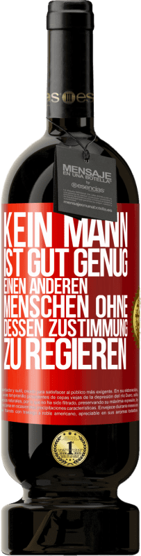 49,95 € Kostenloser Versand | Rotwein Premium Ausgabe MBS® Reserve Kein Mann ist gut genug, einen anderen Menschen ohne dessen Zustimmung zu regieren Rote Markierung. Anpassbares Etikett Reserve 12 Monate Ernte 2015 Tempranillo