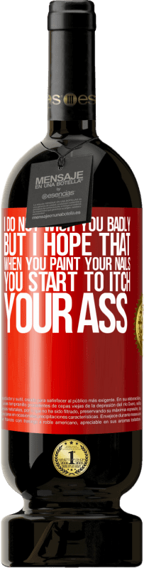 49,95 € 免费送货 | 红酒 高级版 MBS® 预订 我不希望你很糟糕，但是我希望当你画指甲时，你会开始发痒 红色标签. 可自定义的标签 预订 12 个月 收成 2016 Tempranillo