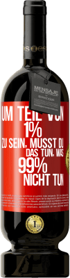 49,95 € Kostenloser Versand | Rotwein Premium Ausgabe MBS® Reserve Um Teil von 1% zu sein, musst du das tun, was 99% nicht tun Rote Markierung. Anpassbares Etikett Reserve 12 Monate Ernte 2015 Tempranillo