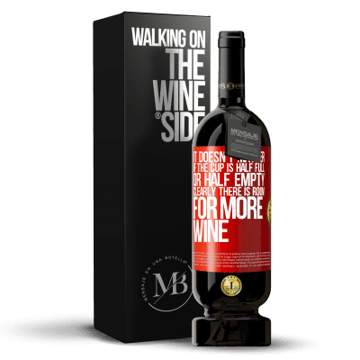 «It doesn't matter if the cup is half full or half empty. Clearly there is room for more wine» Premium Edition MBS® Reserve