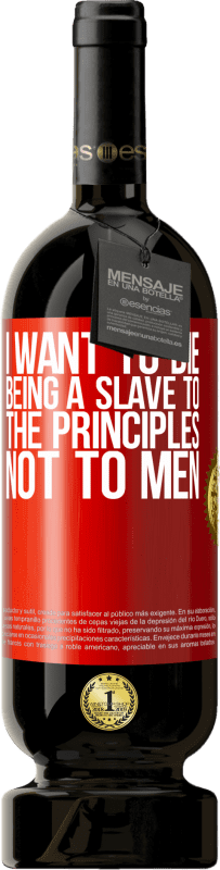 49,95 € Free Shipping | Red Wine Premium Edition MBS® Reserve I want to die being a slave to the principles, not to men Red Label. Customizable label Reserve 12 Months Harvest 2015 Tempranillo