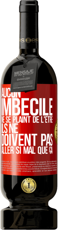 49,95 € Envoi gratuit | Vin rouge Édition Premium MBS® Réserve Aucun imbécile ne se plaint de l'être. Ils ne doivent pas aller si mal que ça Étiquette Rouge. Étiquette personnalisable Réserve 12 Mois Récolte 2015 Tempranillo