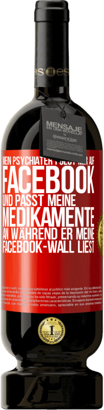 49,95 € Kostenloser Versand | Rotwein Premium Ausgabe MBS® Reserve Mein Psychiater folgt mir auf Facebook und passt meine Medikamente an, während er meine Facebook-Wall liest Rote Markierung. Anpassbares Etikett Reserve 12 Monate Ernte 2015 Tempranillo