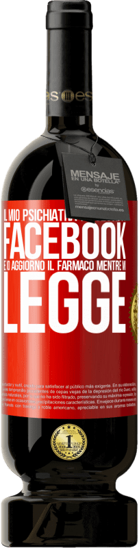 49,95 € Spedizione Gratuita | Vino rosso Edizione Premium MBS® Riserva Il mio psichiatra mi segue su Facebook e io aggiorno il farmaco mentre mi legge Etichetta Rossa. Etichetta personalizzabile Riserva 12 Mesi Raccogliere 2015 Tempranillo