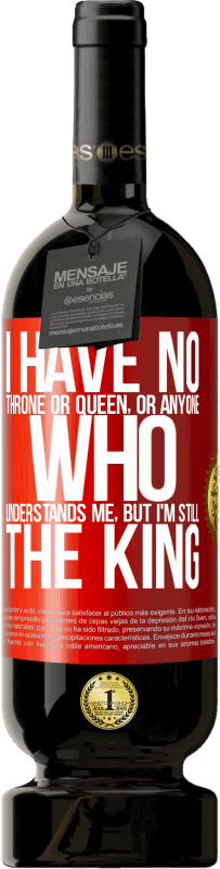 39,95 € Free Shipping | Red Wine Premium Edition MBS® Reserva I have no throne or queen, or anyone who understands me, but I'm still the king Red Label. Customizable label Reserva 12 Months Harvest 2015 Tempranillo