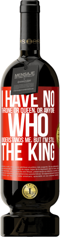 49,95 € Free Shipping | Red Wine Premium Edition MBS® Reserve I have no throne or queen, or anyone who understands me, but I'm still the king Red Label. Customizable label Reserve 12 Months Harvest 2015 Tempranillo